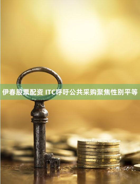 伊春股票配资 ITC呼吁公共采购聚焦性别平等