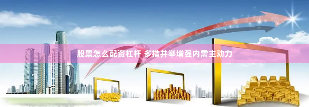股票怎么配资杠杆 多措并举增强内需主动力