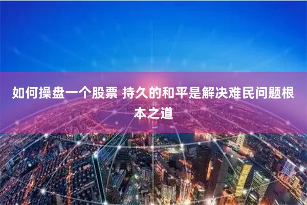 如何操盘一个股票 持久的和平是解决难民问题根本之道
