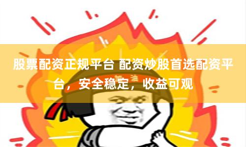 股票配资正规平台 配资炒股首选配资平台，安全稳定，收益可观