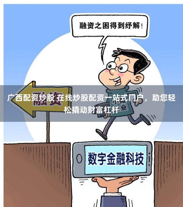 广西配资炒股 在线炒股配资一站式门户，助您轻松撬动财富杠杆