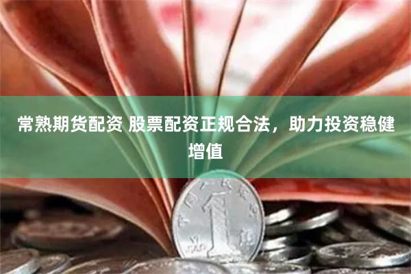 常熟期货配资 股票配资正规合法，助力投资稳健增值
