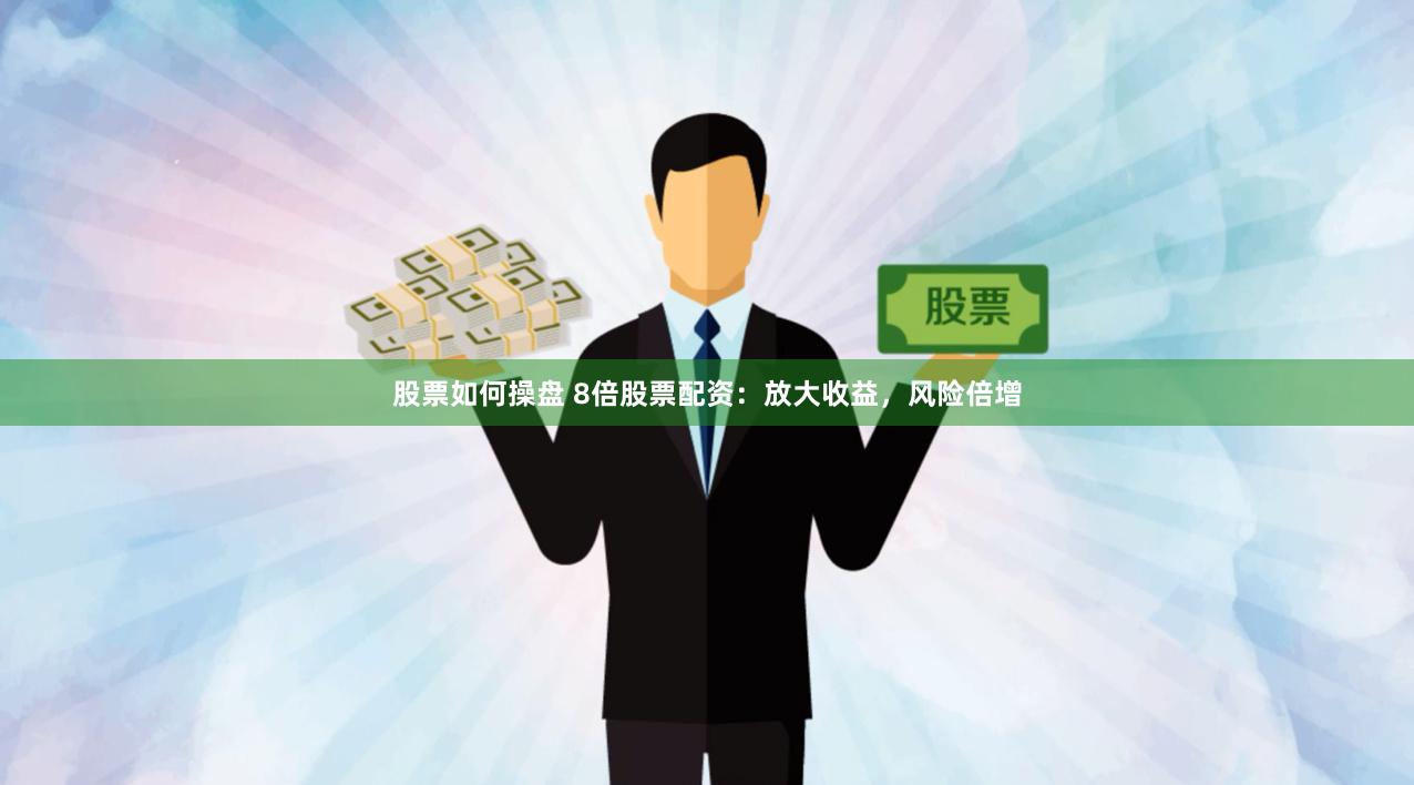 股票如何操盘 8倍股票配资：放大收益，风险倍增