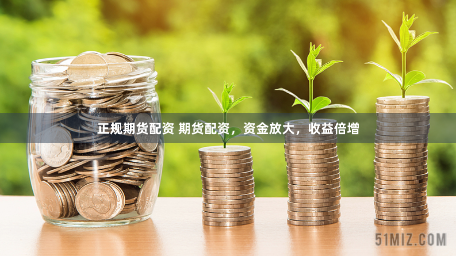 正规期货配资 期货配资，资金放大，收益倍增
