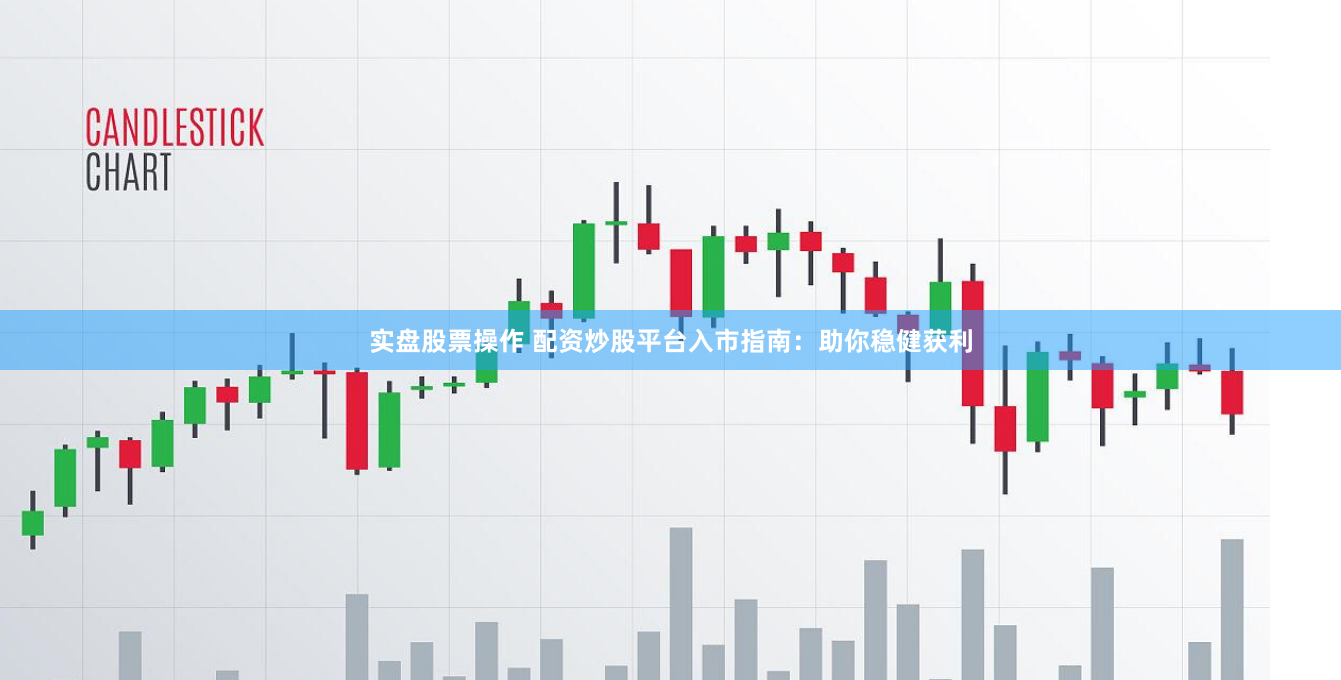 实盘股票操作 配资炒股平台入市指南：助你稳健获利