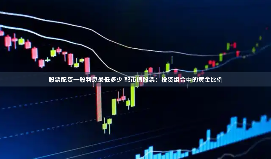 股票配资一般利息最低多少 配市值股票：投资组合中的黄金比例
