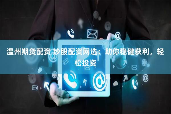 温州期货配资 炒股配资网选：助你稳健获利，轻松投资