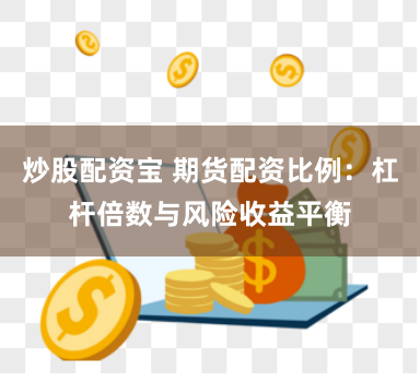 炒股配资宝 期货配资比例：杠杆倍数与风险收益平衡