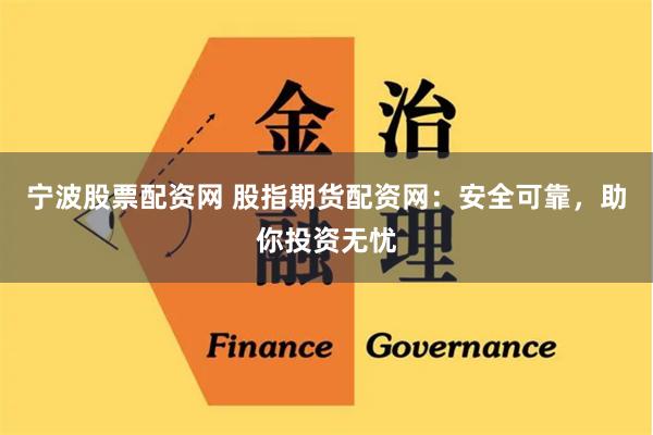宁波股票配资网 股指期货配资网：安全可靠，助你投资无忧