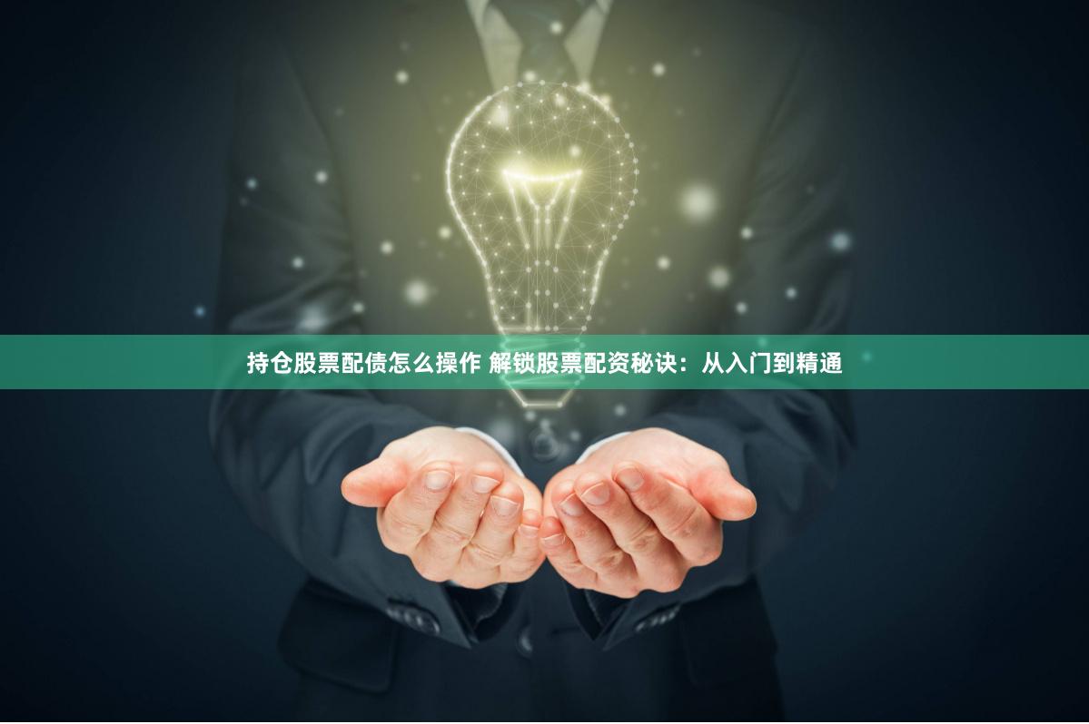 持仓股票配债怎么操作 解锁股票配资秘诀：从入门到精通