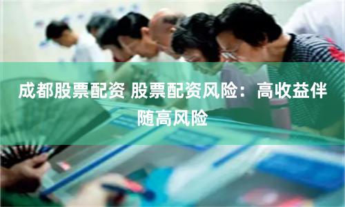成都股票配资 股票配资风险：高收益伴随高风险