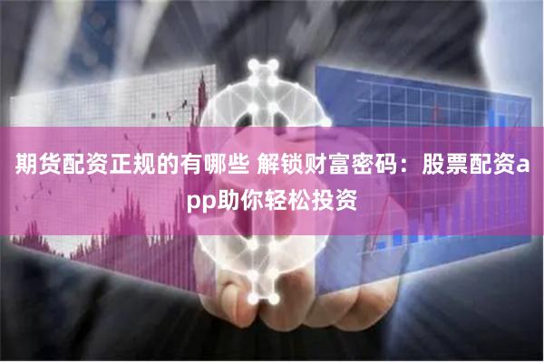 期货配资正规的有哪些 解锁财富密码：股票配资app助你轻松投资