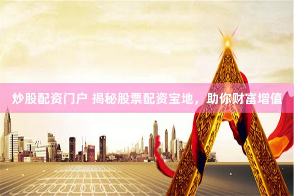炒股配资门户 揭秘股票配资宝地，助你财富增值