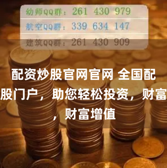 配资炒股官网官网 全国配资炒股门户，助您轻松投资，财富增值