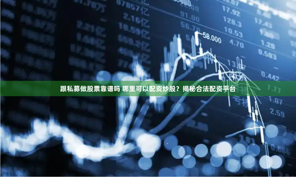 跟私募做股票靠谱吗 哪里可以配资炒股？揭秘合法配资平台