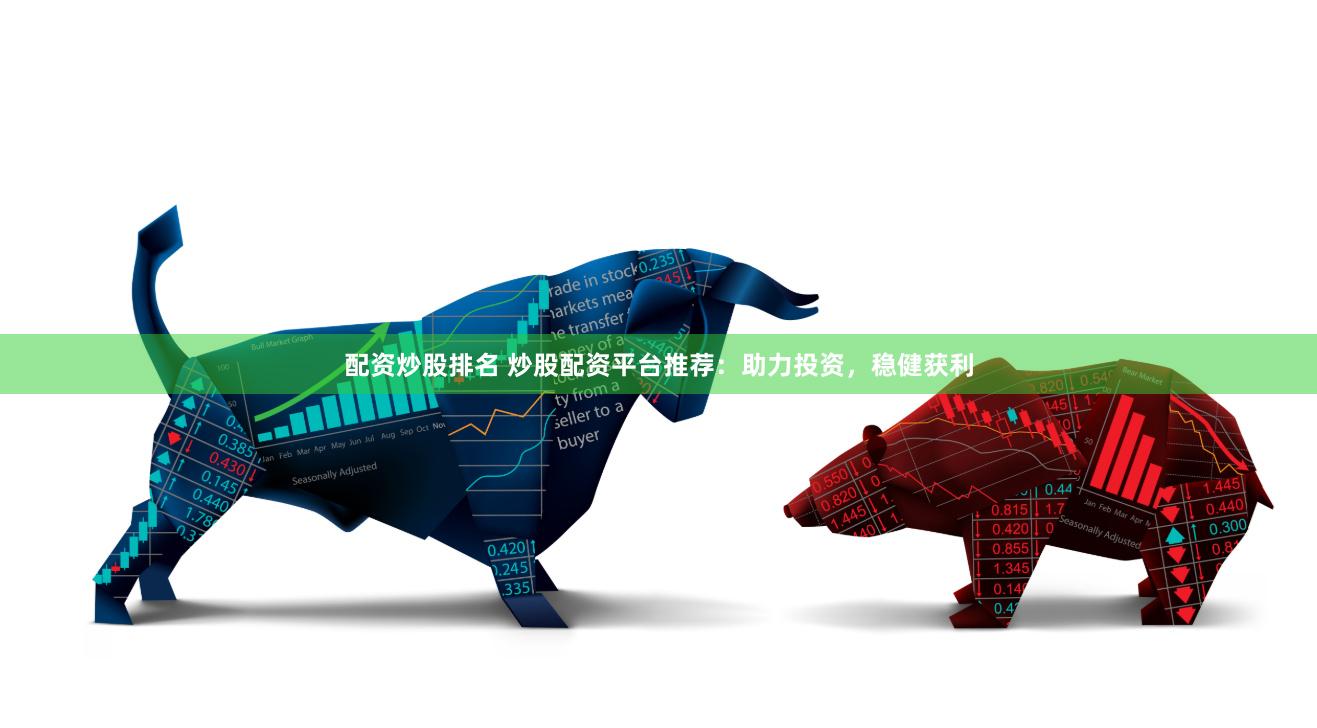 配资炒股排名 炒股配资平台推荐：助力投资，稳健获利