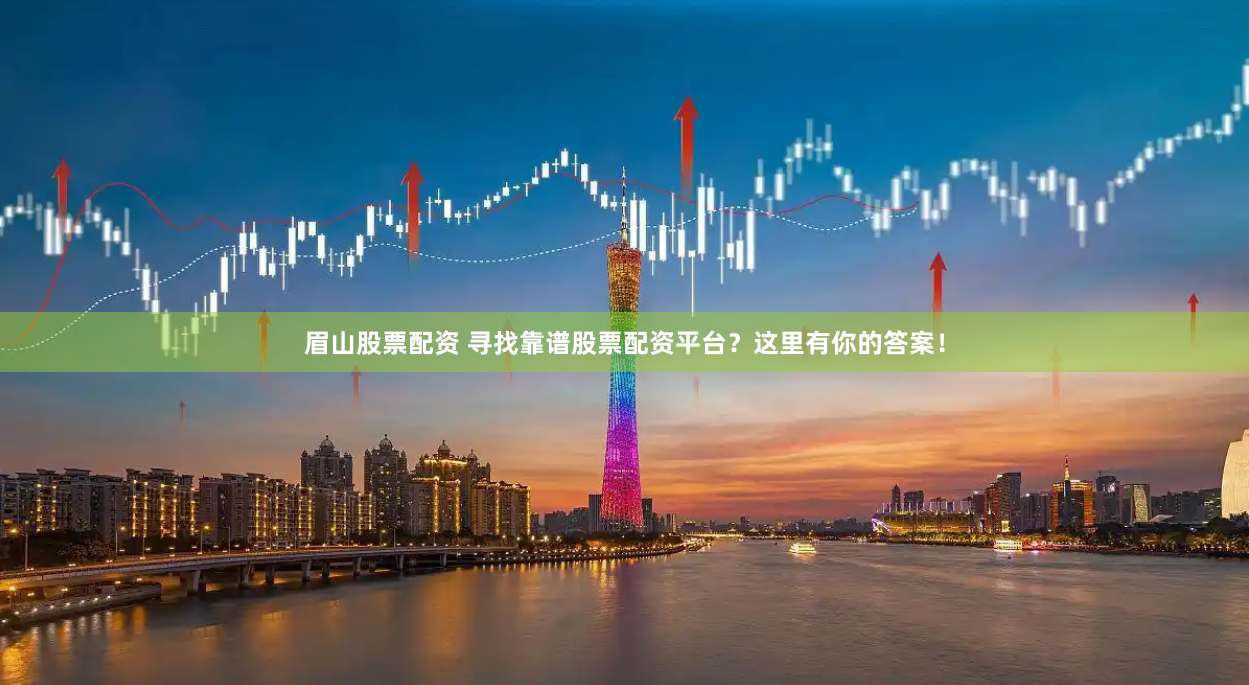 眉山股票配资 寻找靠谱股票配资平台？这里有你的答案！