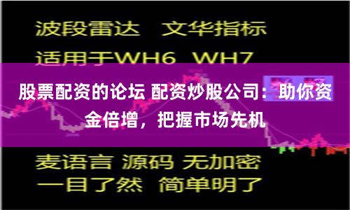 股票配资的论坛 配资炒股公司：助你资金倍增，把握市场先机