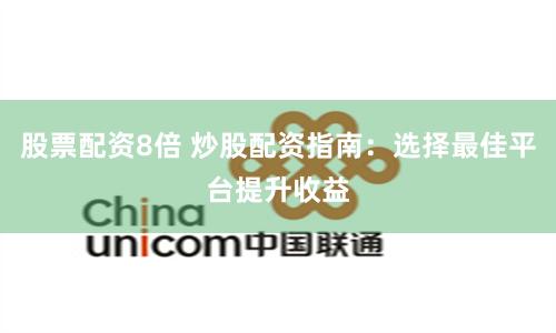 股票配资8倍 炒股配资指南：选择最佳平台提升收益