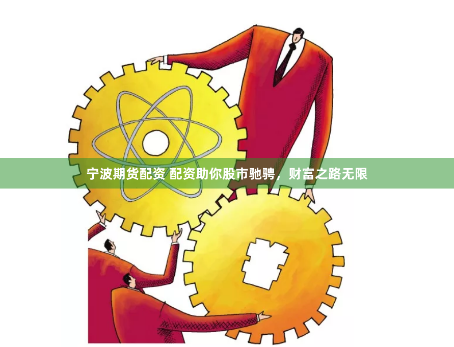 宁波期货配资 配资助你股市驰骋，财富之路无限