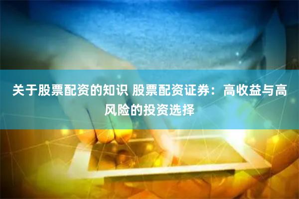 关于股票配资的知识 股票配资证券：高收益与高风险的投资选择