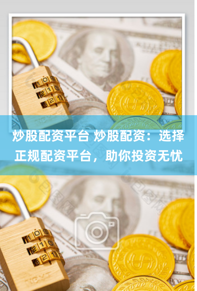 炒股配资平台 炒股配资：选择正规配资平台，助你投资无忧