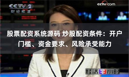 股票配资系统源码 炒股配资条件：开户门槛、资金要求、风险承受能力