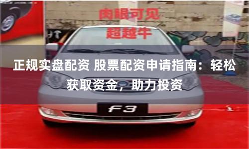 正规实盘配资 股票配资申请指南：轻松获取资金，助力投资