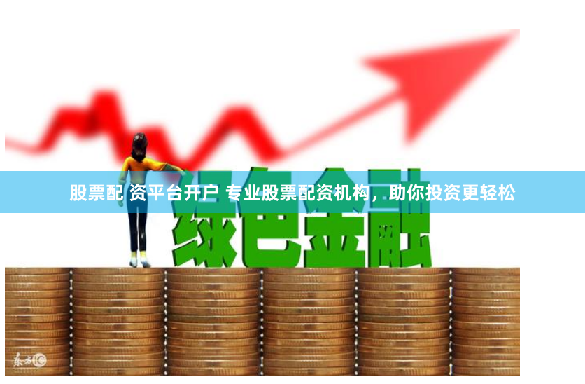 股票配 资平台开户 专业股票配资机构，助你投资更轻松