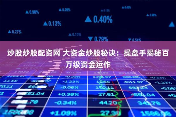 炒股炒股配资网 大资金炒股秘诀：操盘手揭秘百万级资金运作