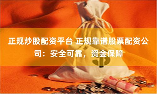 正规炒股配资平台 正规靠谱股票配资公司：安全可靠，资金保障