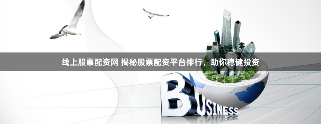 线上股票配资网 揭秘股票配资平台排行,助你稳健投资