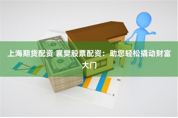 上海期货配资 襄樊股票配资:助您轻松撬动财富大门