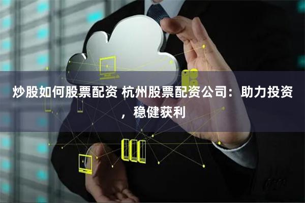 炒股如何股票配资 杭州股票配资公司:助力投资,稳健获利