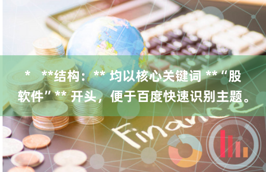 *   **结构：** 均以核心关键词 **“股软件”** 开头，便于百度快速识别主题。