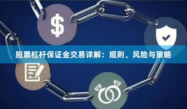 股票杠杆保证金交易详解：规则、风险与策略