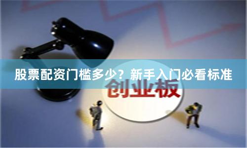 股票配资门槛多少？新手入门必看标准