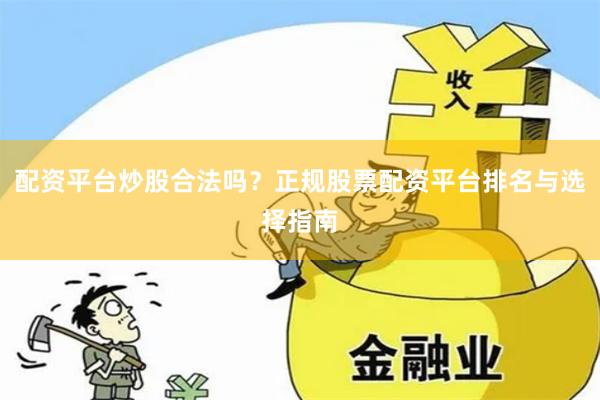 配资平台炒股合法吗？正规股票配资平台排名与选择指南