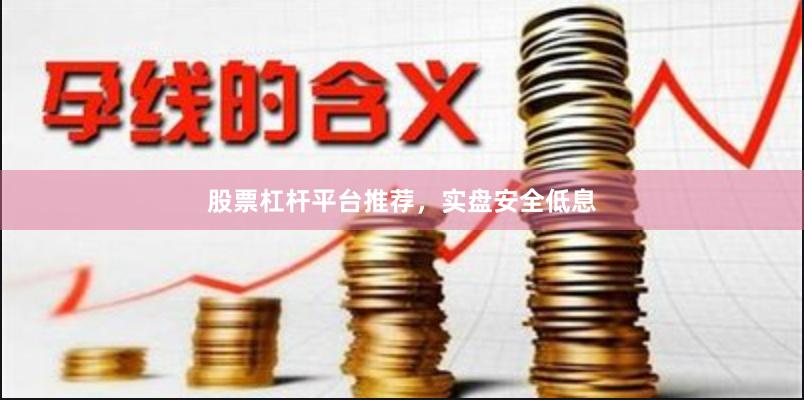股票杠杆平台推荐，实盘安全低息