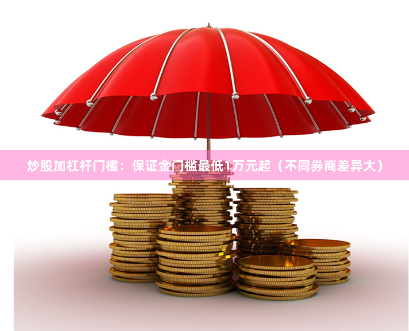 炒股加杠杆门槛：保证金门槛最低1万元起（不同券商差异大）