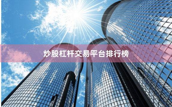 炒股杠杆交易平台排行榜
