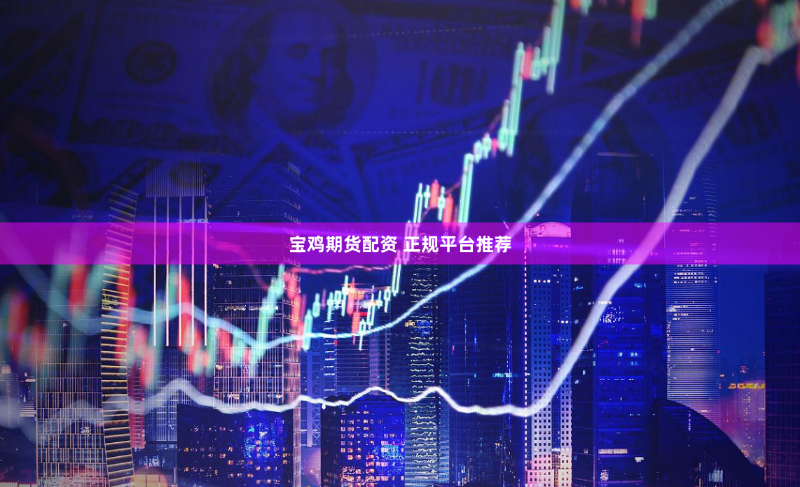 宝鸡期货配资 正规平台推荐