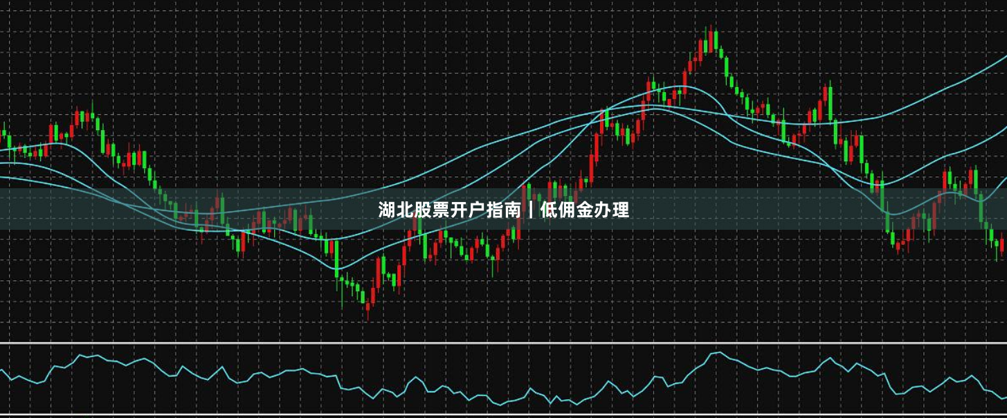 湖北股票开户指南|低佣金办理