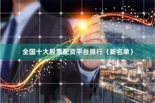 全国十大股票配资平台排行（新名单）