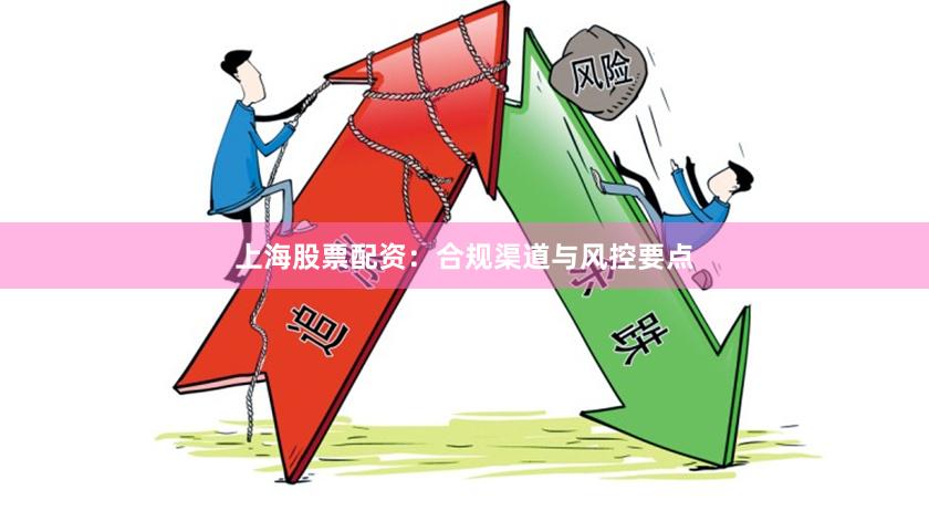 上海股票配资：合规渠道与风控要点