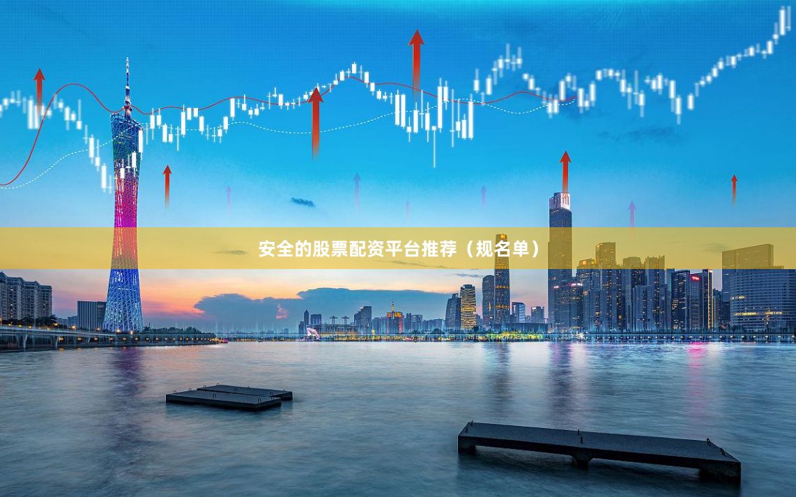 安全的股票配资平台推荐（规名单）