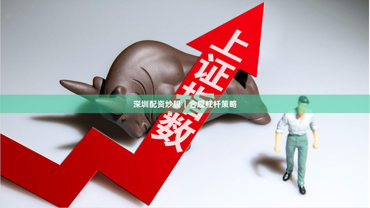 深圳配资炒股｜合规杠杆策略
