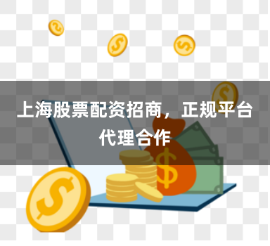 上海股票配资招商，正规平台代理合作