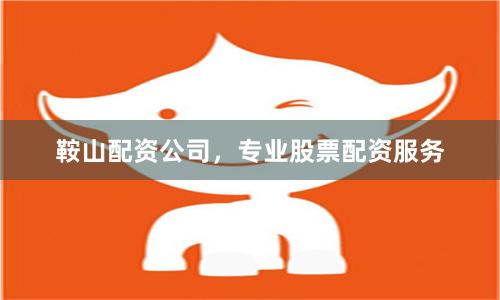 鞍山配资公司,专业股票配资服务