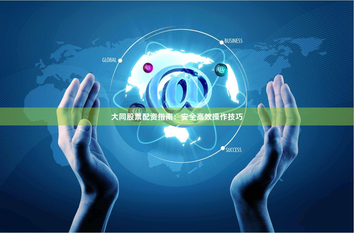 大同股票配资指南：安全高效操作技巧